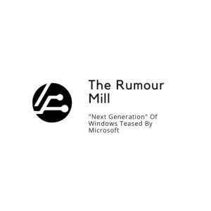 The Rumour Mill: “Next Generation” Windows Teased By Microsoft
